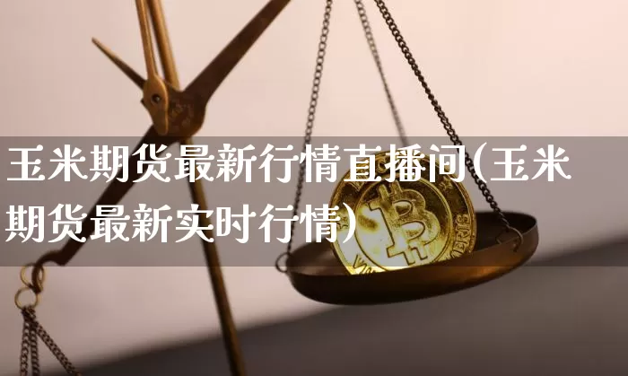 玉米期货最新行情直播间(玉米期货最新实时行情)_https://www.lclxwz.com_广期所_第1张