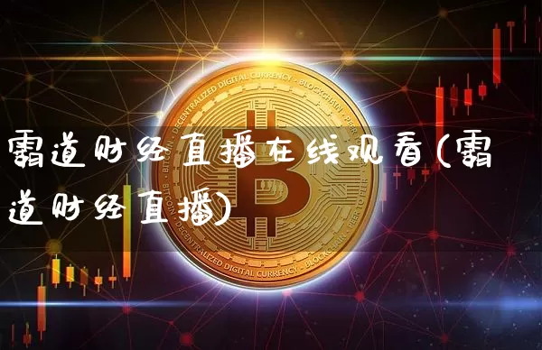 霸道财经直播在线观看(霸道财经直播)_https://www.lclxwz.com_上期能源_第1张