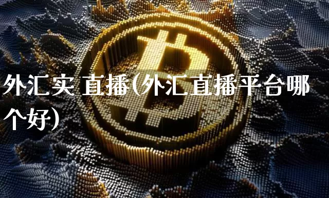 外汇实 直播(外汇直播平台哪个好)_https://www.lclxwz.com_上期能源_第1张