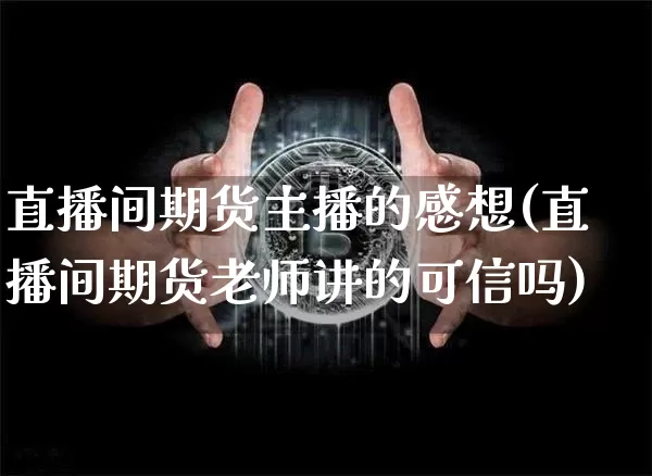 直播间期货主播的感想(直播间期货老师讲的可信吗)_https://www.lclxwz.com_郑商所_第1张