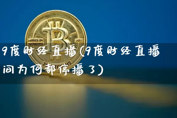 9度财经直播(9度财经直播间为何都停播了)_https://www.lclxwz.com_大商所_第1张