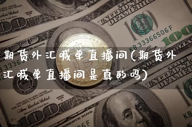 期货外汇喊单直播间(期货外汇喊单直播间是真的吗)_https://www.lclxwz.com_郑商所_第1张