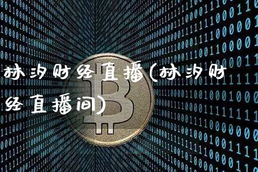 林汐财经直播(林汐财经直播间)_https://www.lclxwz.com_大商所_第1张