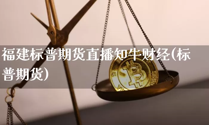 福建标普期货直播知牛财经(标普期货)_https://www.lclxwz.com_大商所_第1张