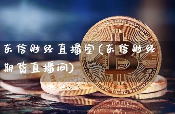 东信财经直播室(东信财经期货直播间)_https://www.lclxwz.com_中金所_第1张