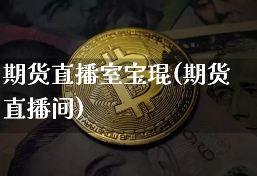 期货直播室宝琨(期货直播间)_https://www.lclxwz.com_郑商所_第1张