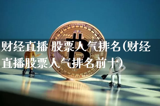 财经直播 股票人气排名(财经直播股票人气排名前十)_https://www.lclxwz.com_大商所_第1张