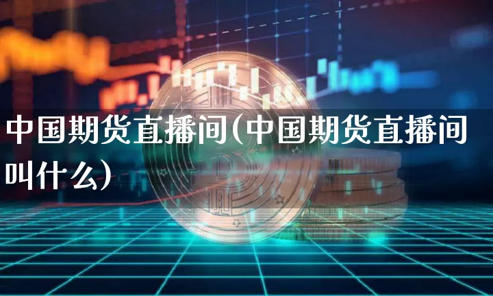 中国期货直播间(中国期货直播间叫什么)_https://www.lclxwz.com_大商所_第1张