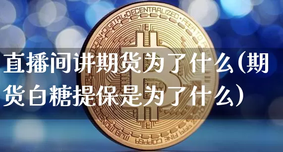 直播间讲期货为了什么(期货白糖提保是为了什么)_https://www.lclxwz.com_上期所_第1张