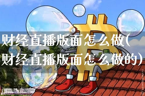 财经直播版面怎么做(财经直播版面怎么做的)_https://www.lclxwz.com_大商所_第1张