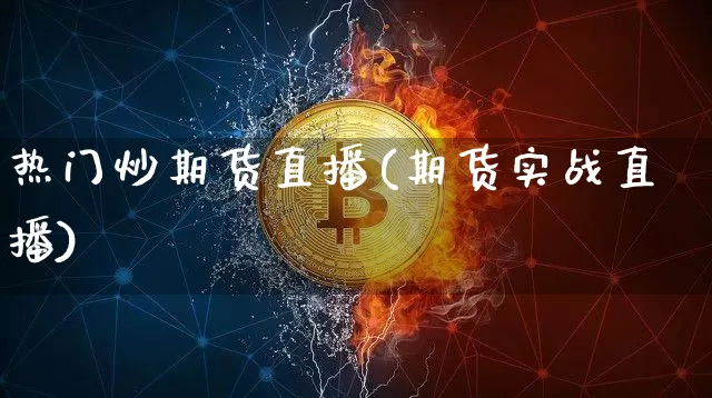 热门炒期货直播(期货实战直播)_https://www.lclxwz.com_上期所_第1张