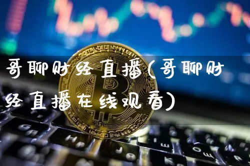 哥聊财经直播(哥聊财经直播在线观看)_https://www.lclxwz.com_上期能源_第1张