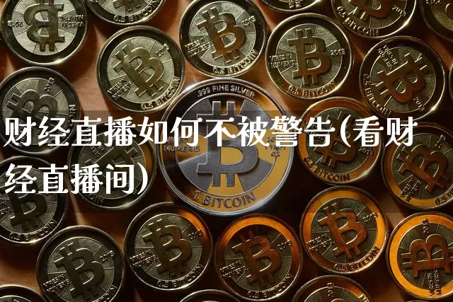 财经直播如何不被警告(看财经直播间)_https://www.lclxwz.com_上期能源_第1张