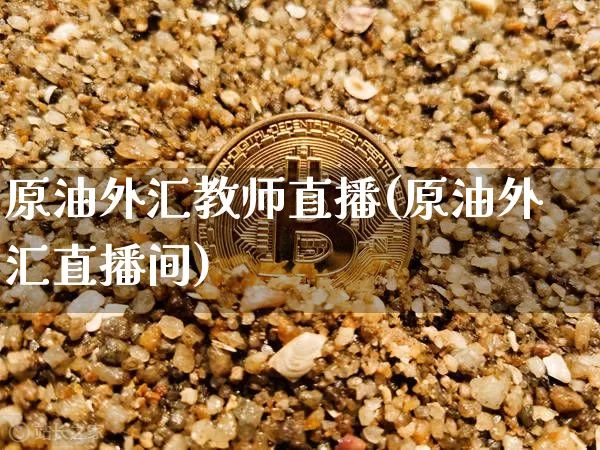 原油外汇教师直播(原油外汇直播间)_https://www.lclxwz.com_郑商所_第1张