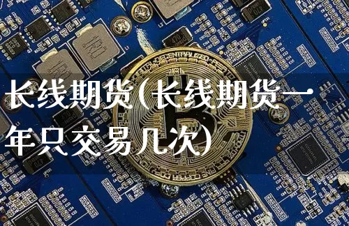 长线期货(长线期货一年只交易几次)_https://www.lclxwz.com_大商所_第1张