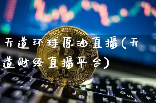 天道环球原油直播(天道财经直播平台)_https://www.lclxwz.com_上期能源_第1张
