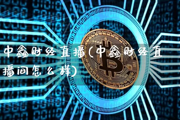中鑫财经直播(中鑫财经直播间怎么样)_https://www.lclxwz.com_大商所_第1张
