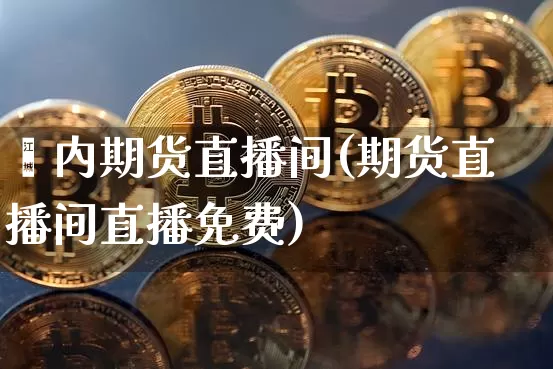 囯内期货直播间(期货直播间直播免费)_https://www.lclxwz.com_上期能源_第1张