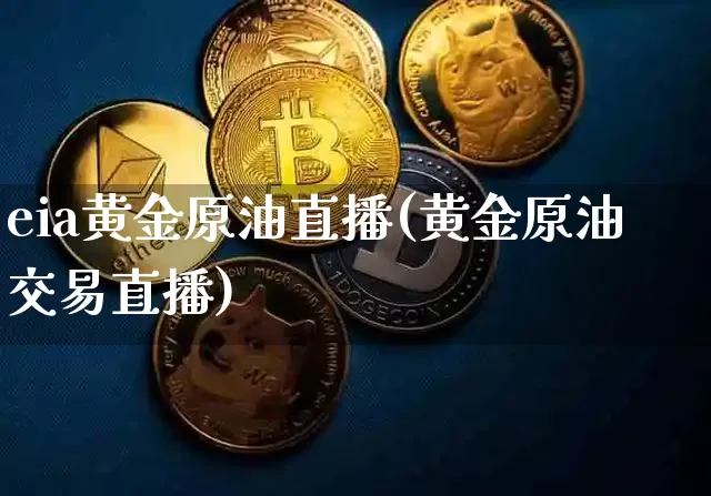 eia黄金原油直播(黄金原油交易直播)_https://www.lclxwz.com_上期能源_第1张