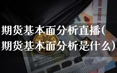 期货基本面分析直播(期货基本面分析是什么)_https://www.lclxwz.com_中金所_第1张