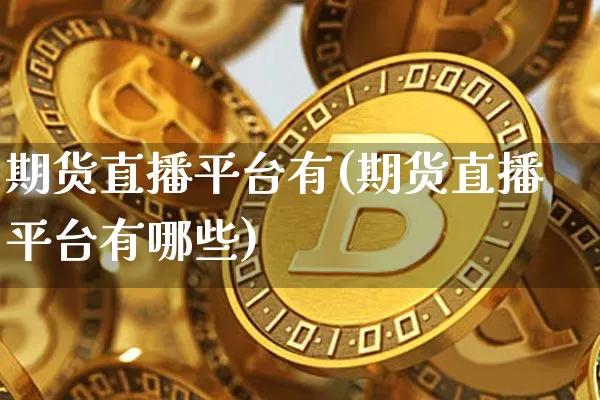 期货直播平台有(期货直播平台有哪些)_https://www.lclxwz.com_上期所_第1张
