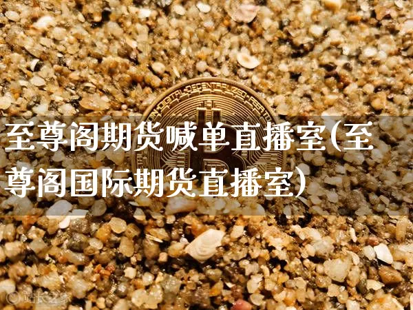 至尊阁期货喊单直播室(至尊阁国际期货直播室)_https://www.lclxwz.com_中金所_第1张