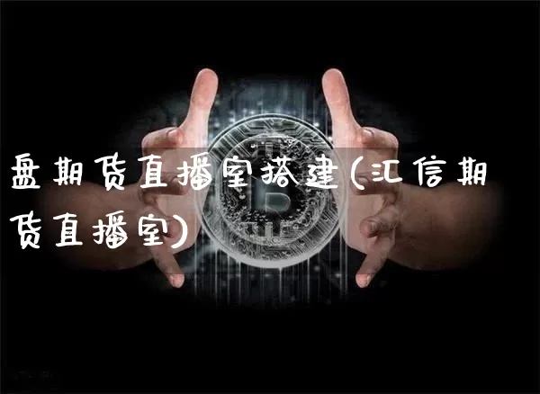 盘期货直播室搭建(汇信期货直播室)_https://www.lclxwz.com_中金所_第1张