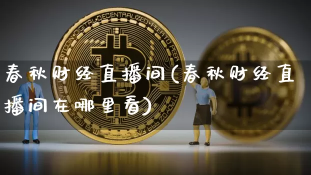 春秋财经直播间(春秋财经直播间在哪里看)_https://www.lclxwz.com_郑商所_第1张