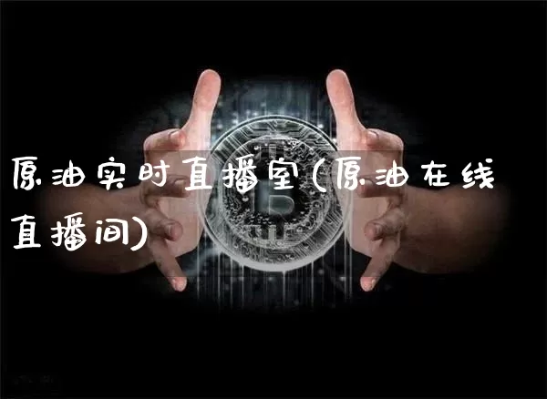 原油实时直播室(原油在线直播间)_https://www.lclxwz.com_上期能源_第1张