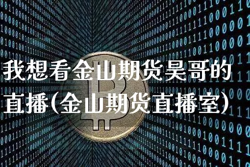 我想看金山期货昊哥的直播(金山期货直播室)_https://www.lclxwz.com_大商所_第1张