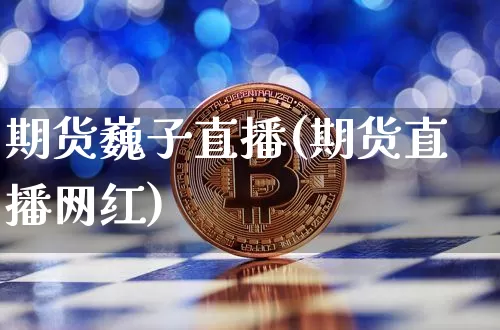 期货巍子直播(期货直播网红)_https://www.lclxwz.com_上期能源_第1张