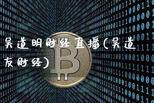 吴道明财经直播(吴道友财经)_https://www.lclxwz.com_大商所_第1张