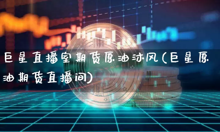 巨星直播室期货原油沐风(巨星原油期货直播间)_https://www.lclxwz.com_上期能源_第1张
