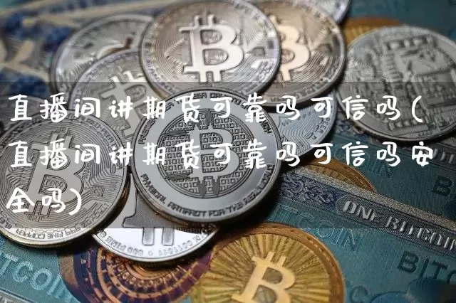 直播间讲期货可靠吗可信吗(直播间讲期货可靠吗可信吗安全吗)_https://www.lclxwz.com_郑商所_第1张