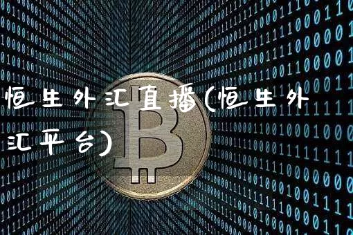 恒生外汇直播(恒生外汇平台)_https://www.lclxwz.com_上期能源_第1张