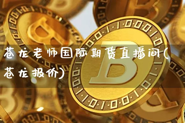 苍龙老师国际期货直播间(苍龙报价)_https://www.lclxwz.com_郑商所_第1张