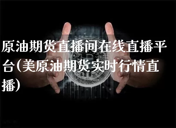 原油期货直播间在线直播平台(美原油期货实时行情直播)_https://www.lclxwz.com_郑商所_第1张