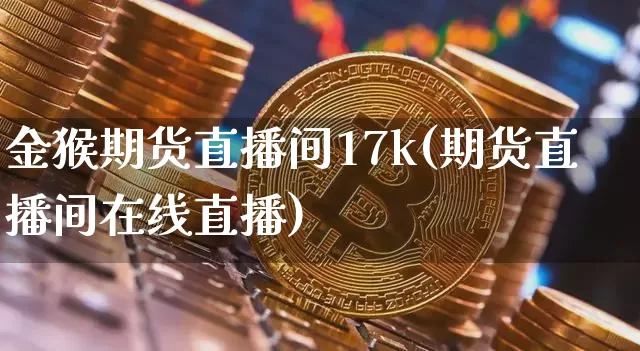 金猴期货直播间17k(期货直播间在线直播)_https://www.lclxwz.com_大商所_第1张