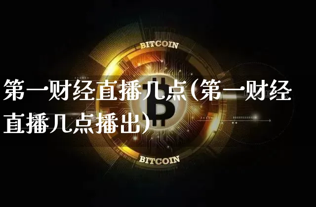第一财经直播几点(第一财经直播几点播出)_https://www.lclxwz.com_上期能源_第1张
