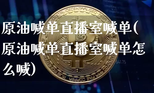 原油喊单直播室喊单(原油喊单直播室喊单怎么喊)_https://www.lclxwz.com_郑商所_第1张