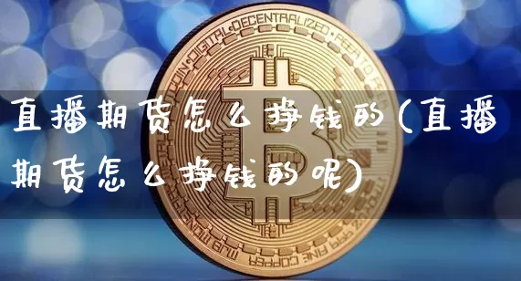 直播期货怎么挣钱的(直播期货怎么挣钱的呢)_https://www.lclxwz.com_郑商所_第1张