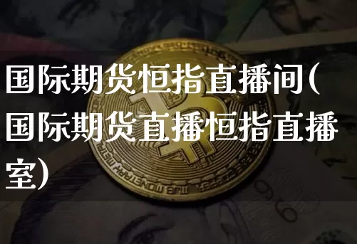 国际期货恒指直播间(国际期货直播恒指直播室)_https://www.lclxwz.com_上期所_第1张