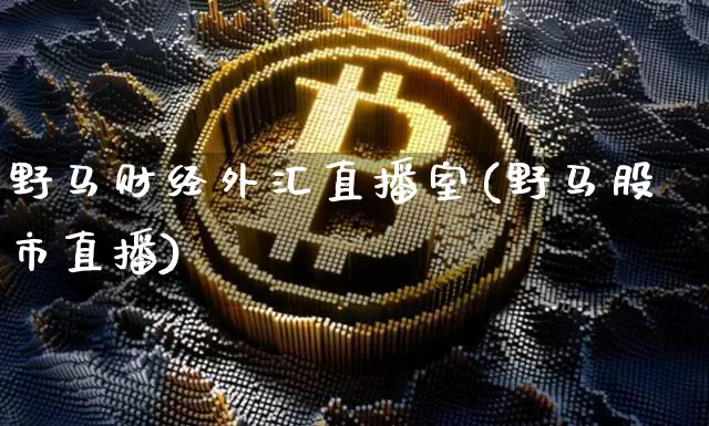 野马财经外汇直播室(野马股市直播)_https://www.lclxwz.com_大商所_第1张
