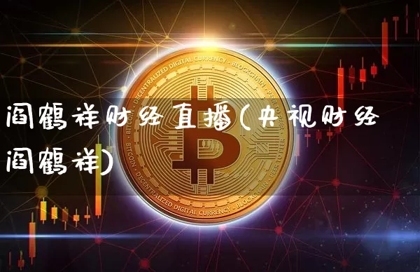 阎鹤祥财经直播(央视财经阎鹤祥)_https://www.lclxwz.com_大商所_第1张