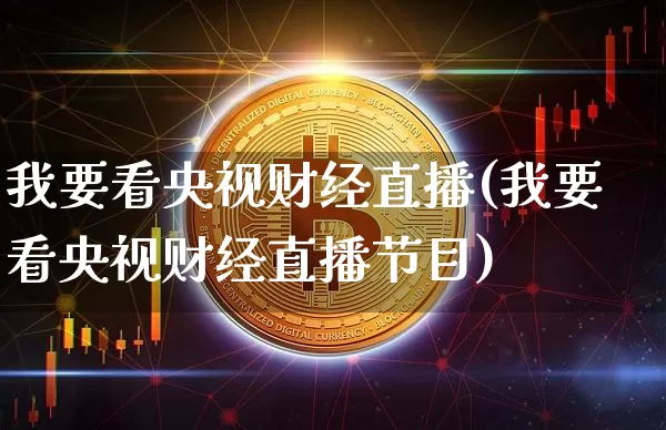 我要看央视财经直播(我要看央视财经直播节目)_https://www.lclxwz.com_大商所_第1张
