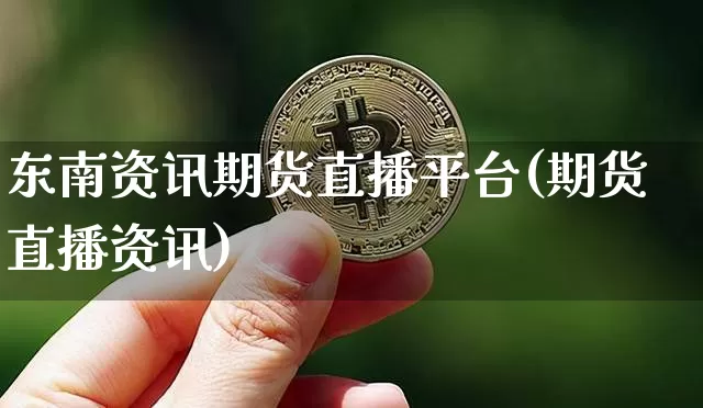 东南资讯期货直播平台(期货直播资讯)_https://www.lclxwz.com_上期所_第1张