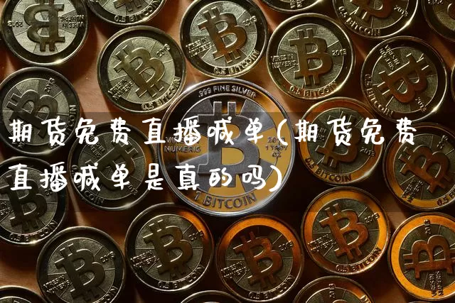 期货免费直播喊单(期货免费直播喊单是真的吗)_https://www.lclxwz.com_郑商所_第1张