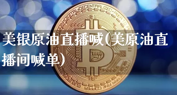 美银原油直播喊(美原油直播间喊单)_https://www.lclxwz.com_大商所_第1张