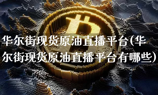 华尔街现货原油直播平台(华尔街现货原油直播平台有哪些)_https://www.lclxwz.com_大商所_第1张