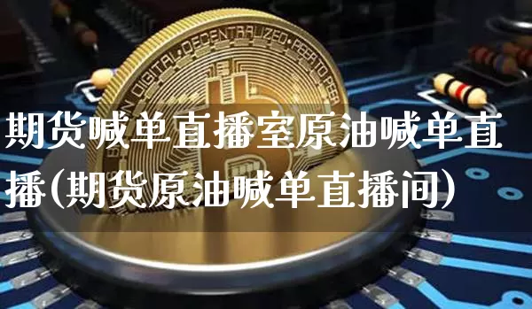 期货喊单直播室原油喊单直播(期货原油喊单直播间)_https://www.lclxwz.com_郑商所_第1张